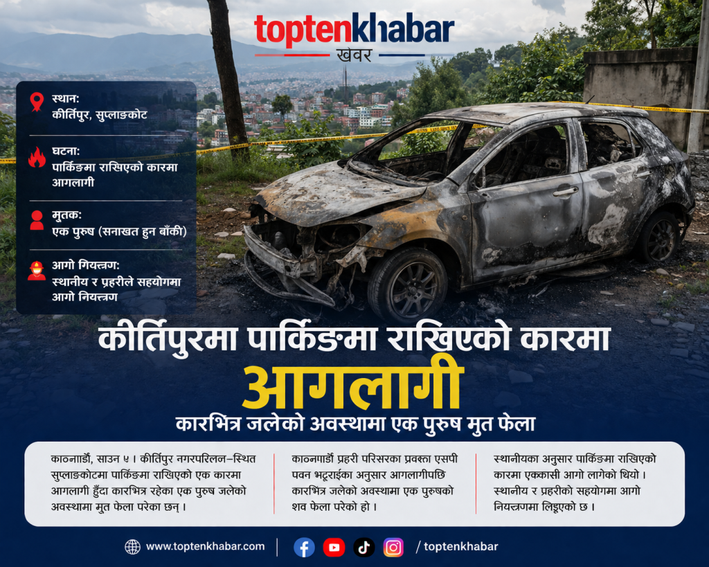 कीर्तिपुरमा पार्किङमा राखिएको कारमा आगलागी, कारभित्र जलेको अवस्थामा एक पुरुष मृत फेला